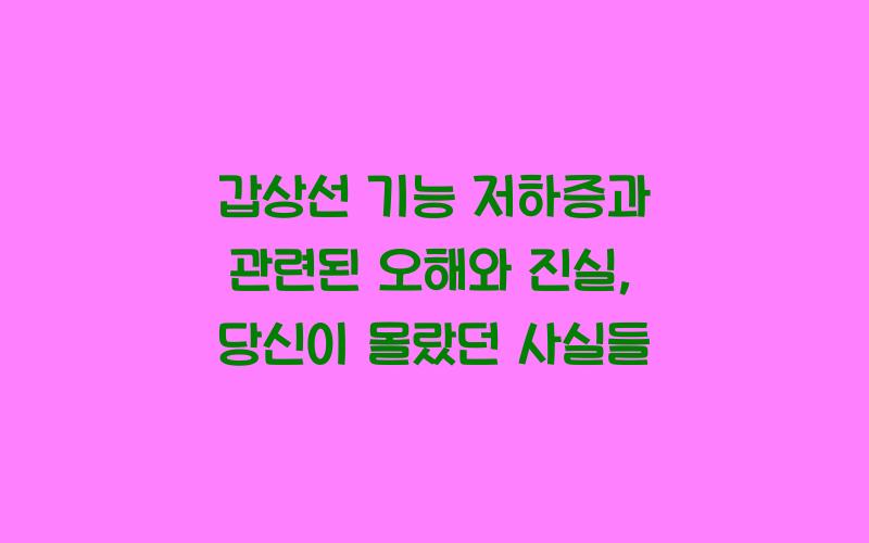 갑상선 기능 저하증과 관련된 오해와 진실
