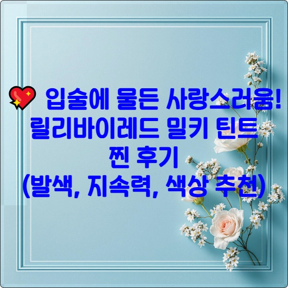 💖 입술에 물든 사랑스러움! 릴리바이레드 밀키 틴트 찐 후기 (발색, 지속력, 색상 추천)