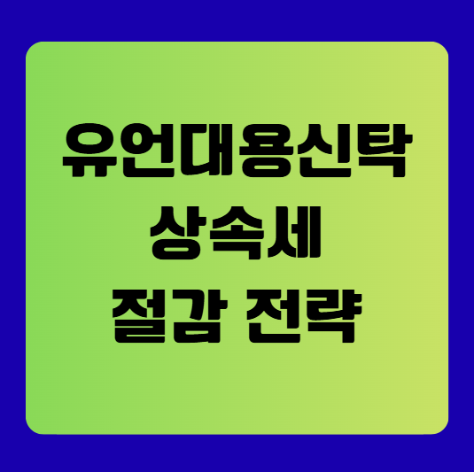 유언대용신탁 상속세 절감 전략(절세 효과)