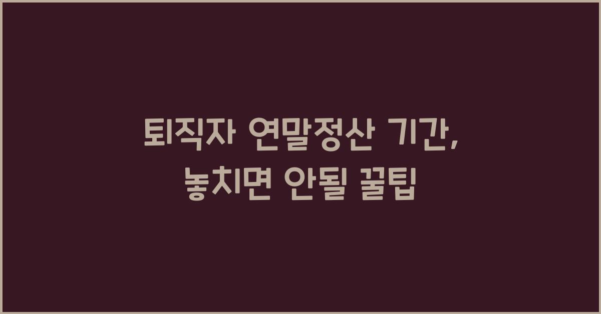 퇴직자 연말정산 기간