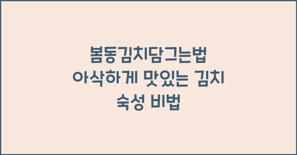 봄동김치담그는법, 아삭한 봄철 김치 맛있게 숙성시키기