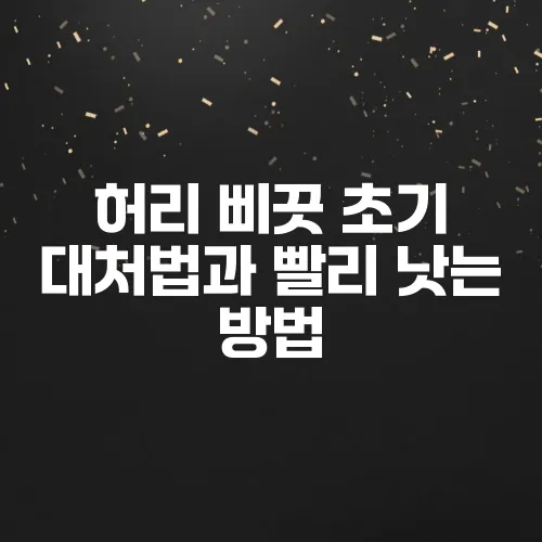 허리 삐끗 초기 대처법과 빨리 낫는 방법