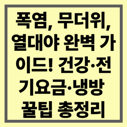 폭염, 무더위, 열대야 완벽 가이드! 건강&middot;전기요금&middot;냉방 꿀팁 총정리