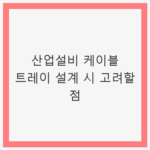 산업설비 케이블 트레이 설계