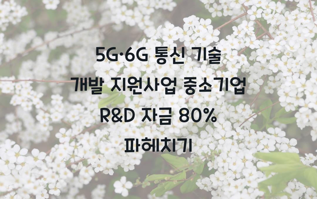 5G·6G 통신 기술 개발 지원사업, 중소기업 R&D 자금 최대 80% 지원