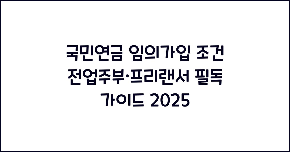국민연금 임의가입 조건, 전업주부·프리랜서 필독 가이드