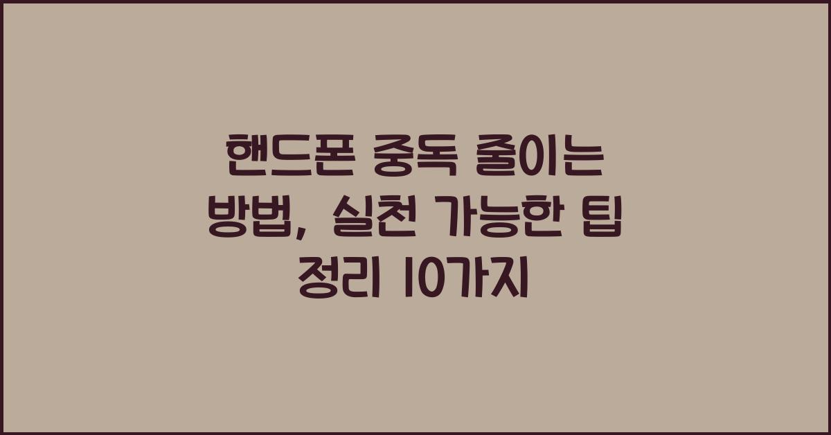 핸드폰 중독 줄이는 방법, 실천 가능한 팁 정리
