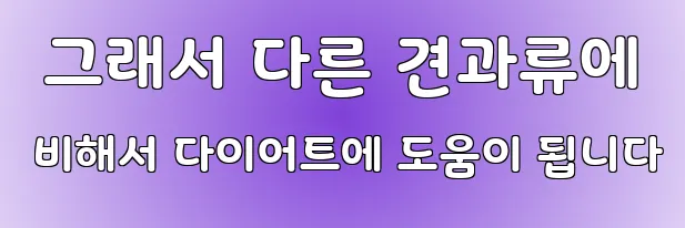  그래서 다른 견과류에 비해서 다이어트에 도움이 됩니다
