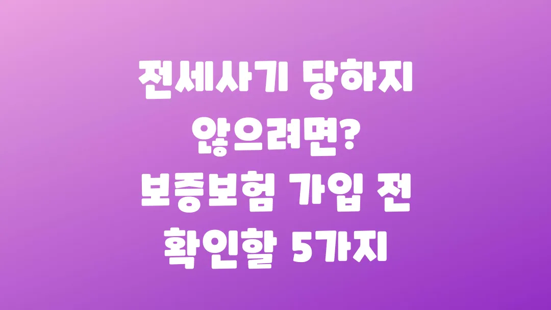 전세사기 당하지 않으려면 보증보험 가입 전 꼭 확인할 5가지