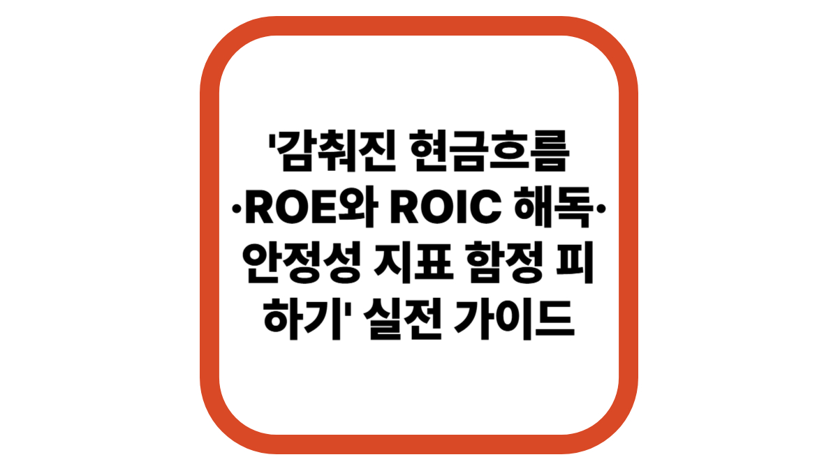 '감춰진 현금흐름·ROE와 ROIC 해독·안정성 지표 함정 피하기' 실전 가이드