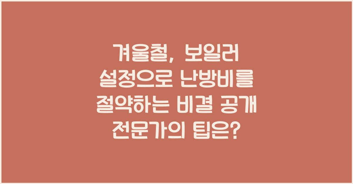 겨울철, 보일러 설정으로 난방비를 절약하는 비결 공개!