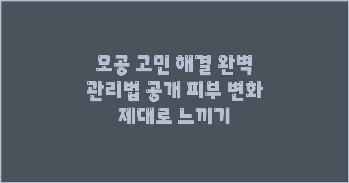 모공 고민 해결! 완벽 관리법 공개!