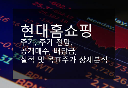 현대홈쇼핑 주가, 주가 전망, 공개매수, 배당금, 실적 및 목표주가 상세분석