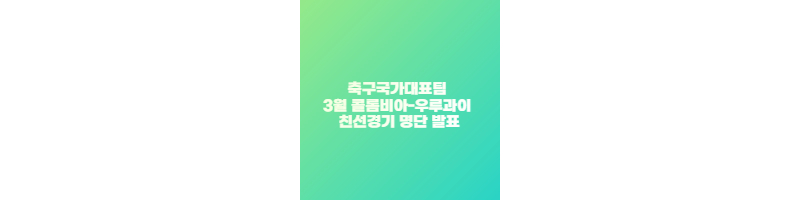 축구국가대표팀 3월 콜롬비아-우루과이 친선경기 명단 발표 썸네일