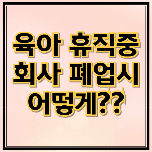 육아휴직 중 회사가 폐업되면? 실업급여 가능 여부 총정리