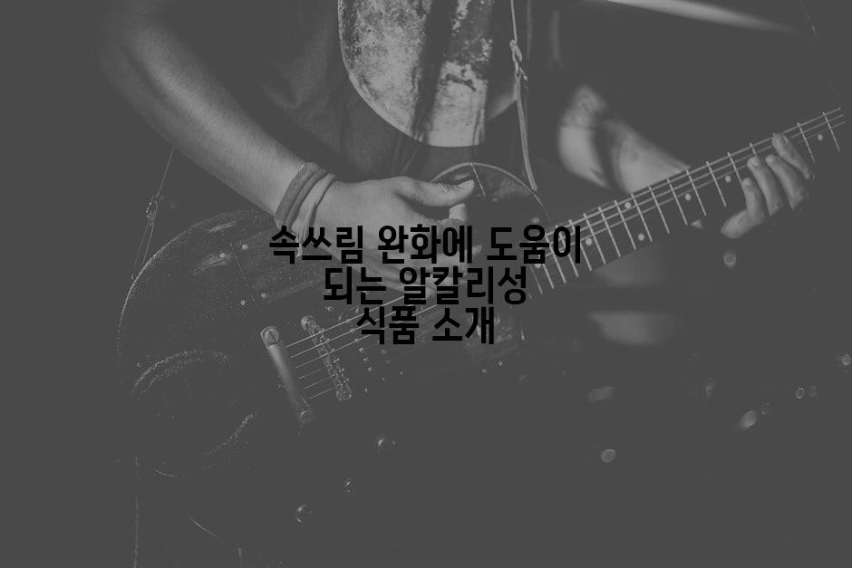 속쓰림 완화에 도움이 되는 알칼리성 식품 소개