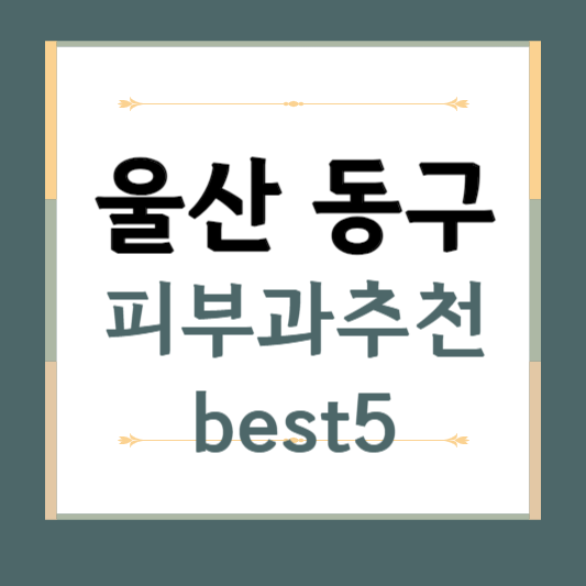 울산 동구 피부과 추천 BEST5 ❘ 전문의, 필러, 보톡스, 기미, 여드름, 후기 ❘ 잘하는 곳