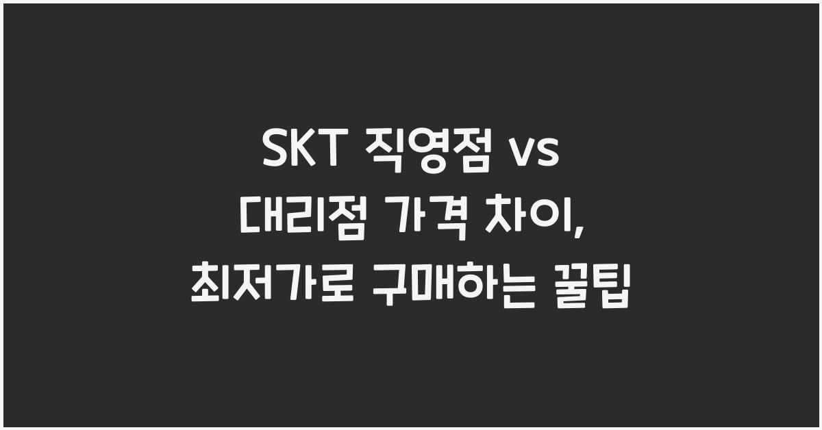 SKT 직영점 vs 대리점 가격 차이