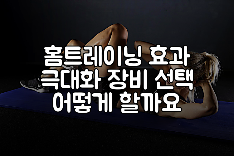 홈트레이닝 효과 극대화 장비 선택 어떻게 할까요