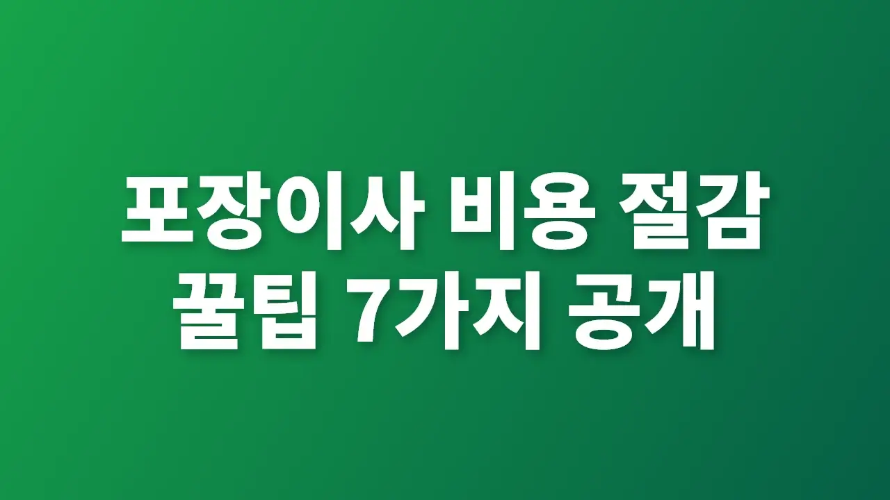 포장이사 숨은 비용 없이 똑똑하게 절약하는 7가지 팁