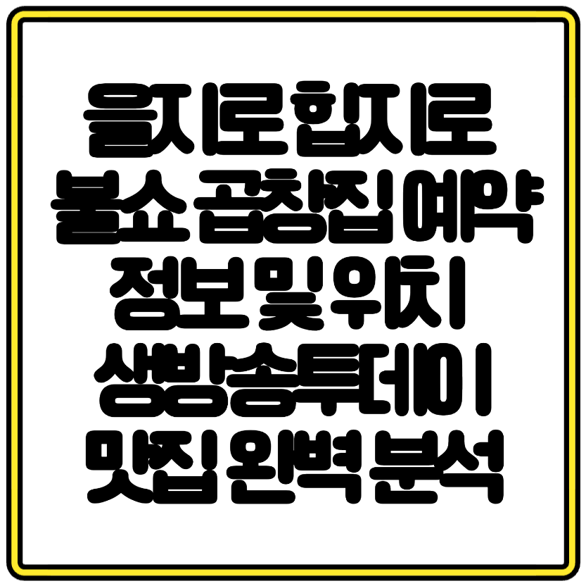 을지로 힙지로 불쇼 곱창집 예약정보 및 위치 생방송투데이 맛집 완벽 분석