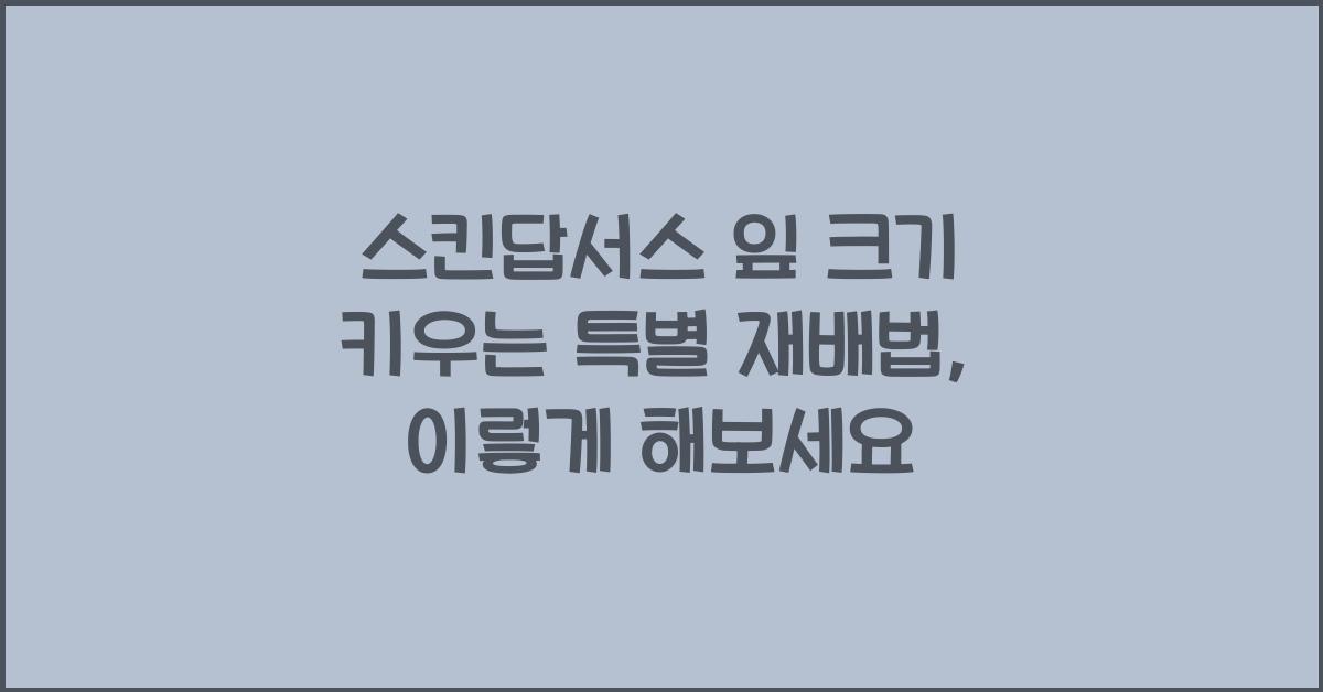 스킨답서스 잎 크기 키우는 특별 재배법