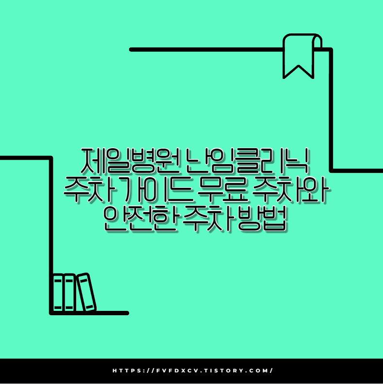 제일병원 난임클리닉 주차 가이드 무료 주차와 안전한 주차 방법