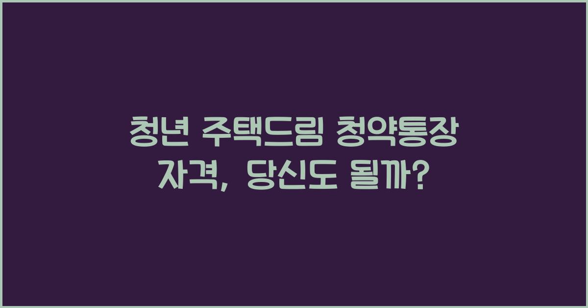 청년 주택드림 청약통장 자격