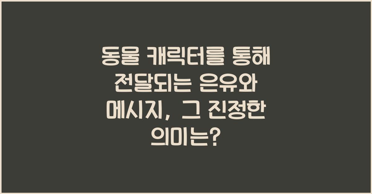 동물 캐릭터를 통해 전달되는 은유와 메시지