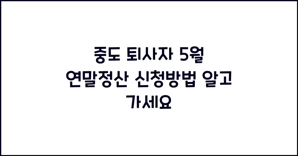 중도 퇴사자 5월 연말정산 신청방법