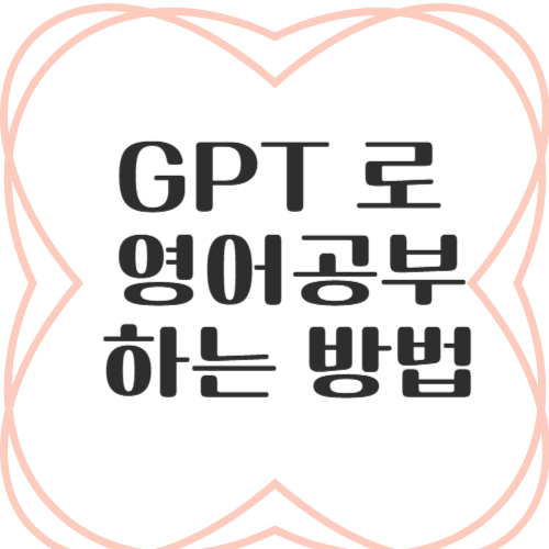 GPT로 영어 공부하기 (초보자도 가능한 실전 활용법)