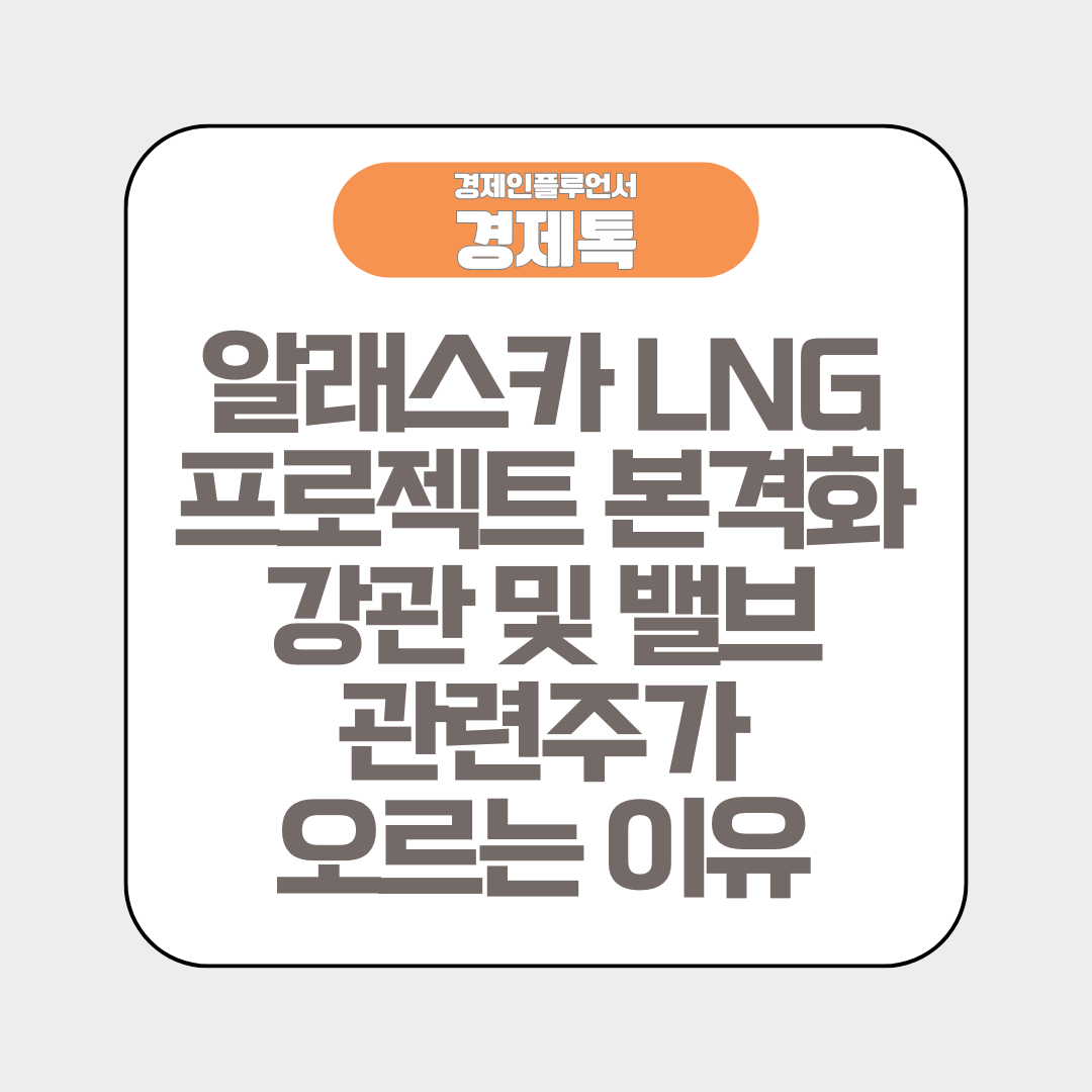 알래스카 LNG프로젝트 본격화 강관 및 밸브 관련주가 오르는 이유