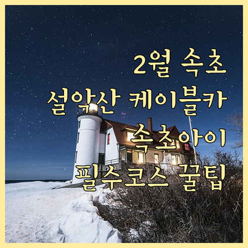 2월 속초 여행지 추천 설악산 케이블..