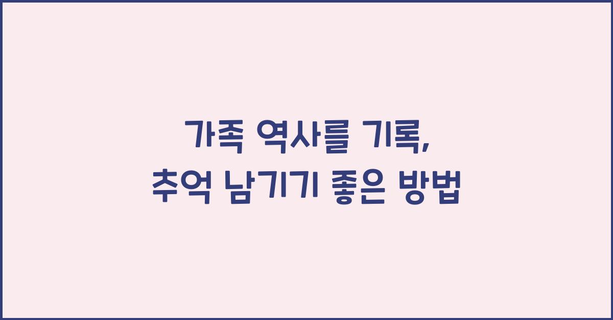 가족 역사를 기록, 추억을 남기는 법