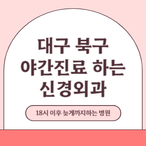 대구 북구 야간진료 늦게까지 진료 하는 신경외과 병원 (18시 이후 지금 진료 중인 병원)