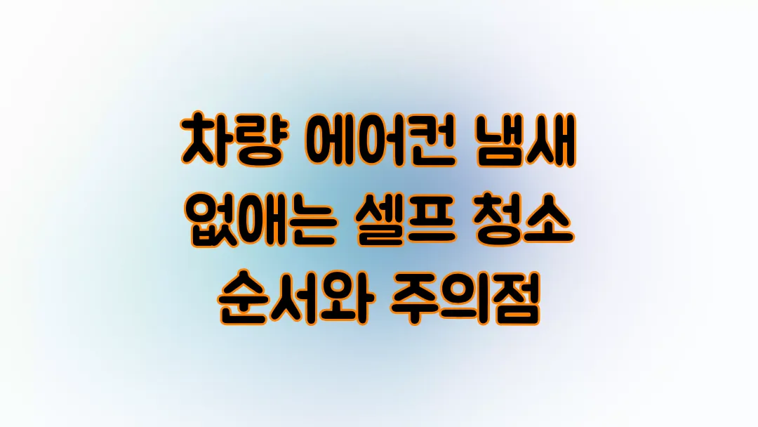 차량 에어컨 냄새 없애는 셀프 청소 순서와 주의점