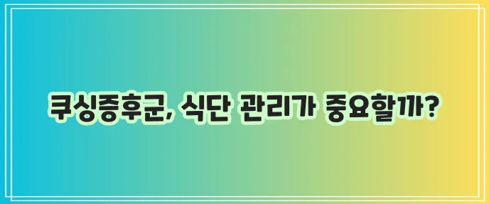 쿠싱증후군 주요 증상과 좋은 음식 나쁜 음식 꼼꼼히 알아봐야 합니다!