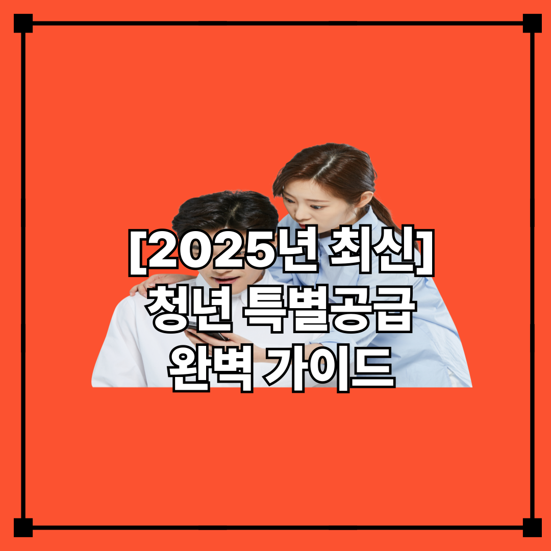 [2025년 최신] 청년 특별공급 완벽 가이드