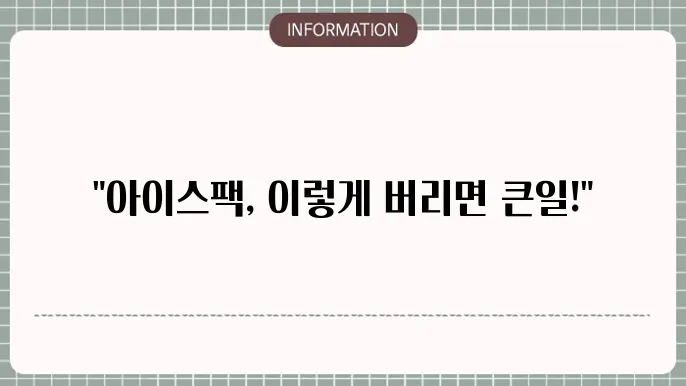 아이스팩 버리기: 올바른 방법과 폐기법