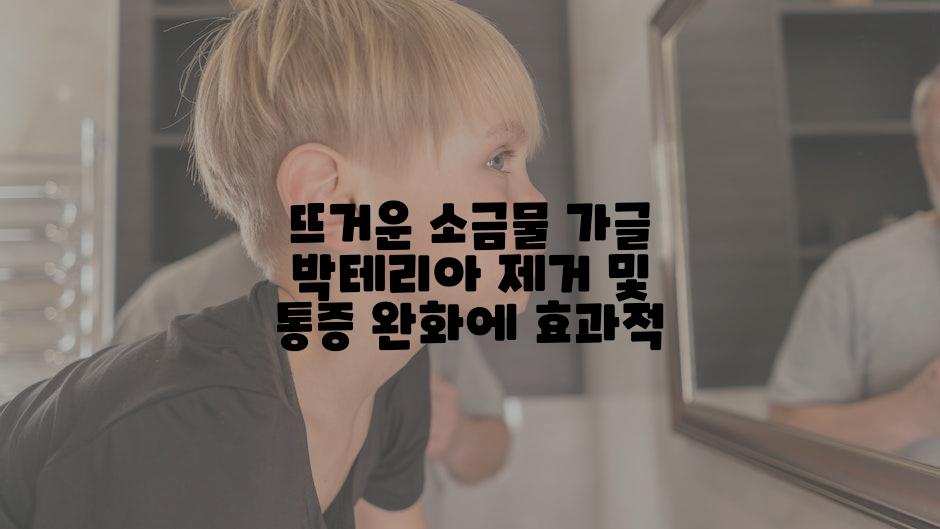 뜨거운 소금물 가글 박테리아 제거 및 통증 완화에 효과적