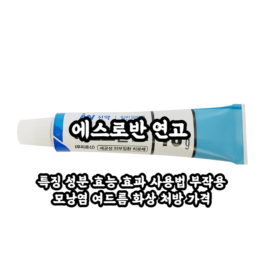 에스로반 연고 성분 효능 효과 모낭염 여드름 화상 처방 부작용까지 한꺼번에 알아보자