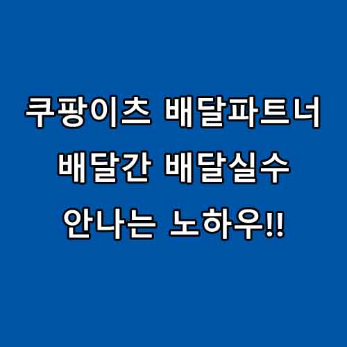 쿠팡이츠 배달파트너 배달간 배달실수 안나는 노하우!!