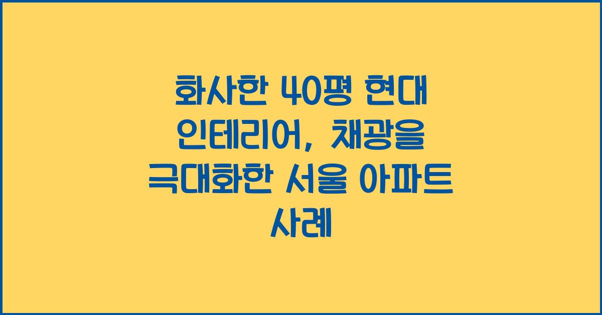 화사한 40평 현대 인테리어: 채광을 극대화