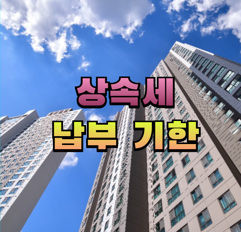 상속세, 상속세신고, 상속세납부기한, 상속절세, 상속준비, 연부연납, 물납, 재산상속, 부동산상속, 세금상식