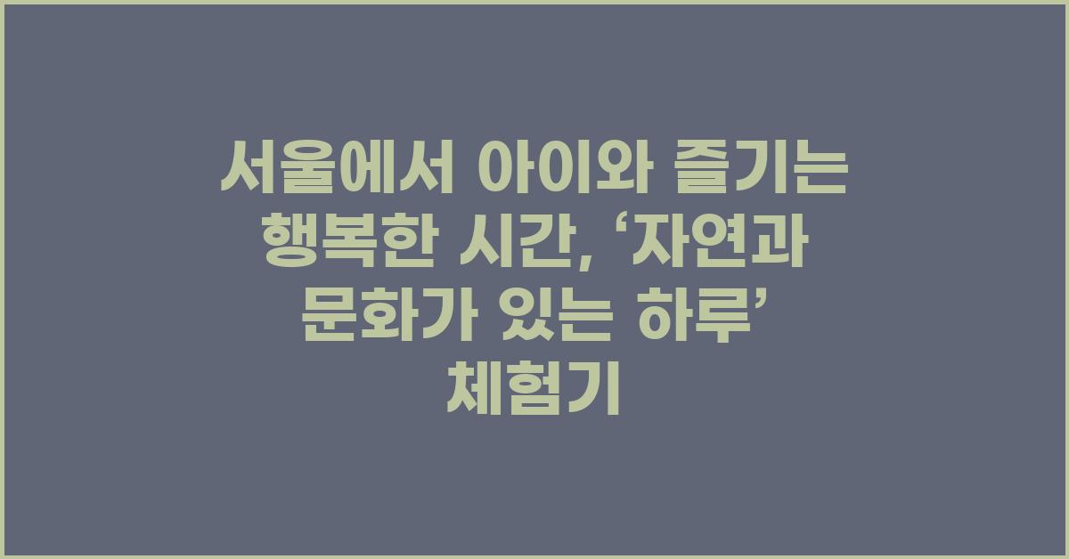 서울에서 아이와 즐기는 행복한 시간