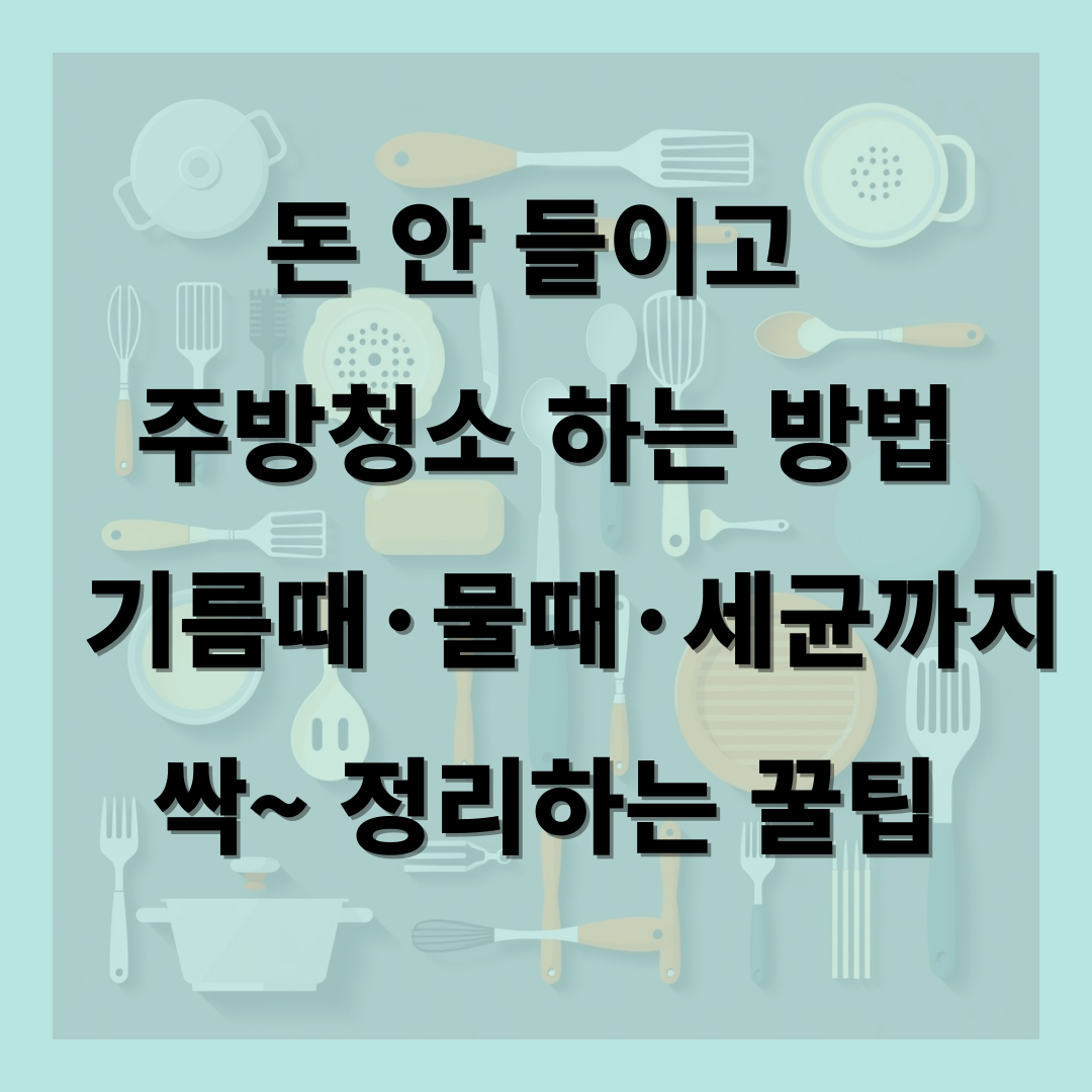 돈 안 들이고 주방 청소 하는 방법! 기름때·물때·세균까지 싹~ 정리하는 꿀팁