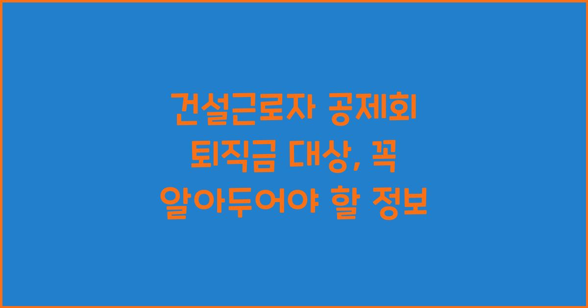 건설근로자 공제회 퇴직금 대상