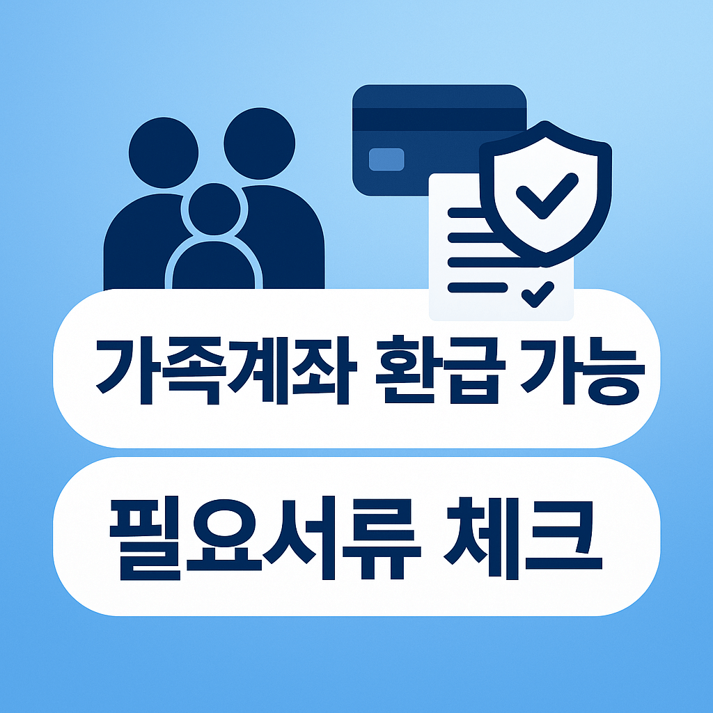 가족계좌 환급 가능 썸네일&amp;#44; 위임장&middot;가족관계증명서 등 필요서류 체크