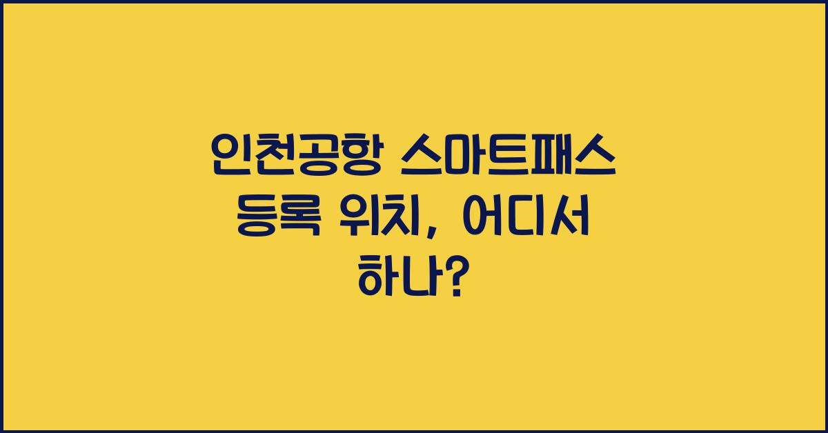 인천공항 스마트패스 등록 위치