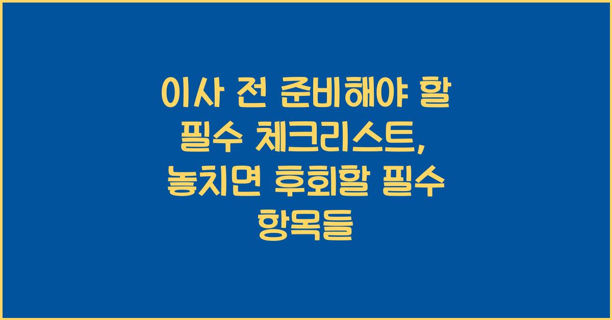 이사 전 준비해야 할 필수 체크리스트